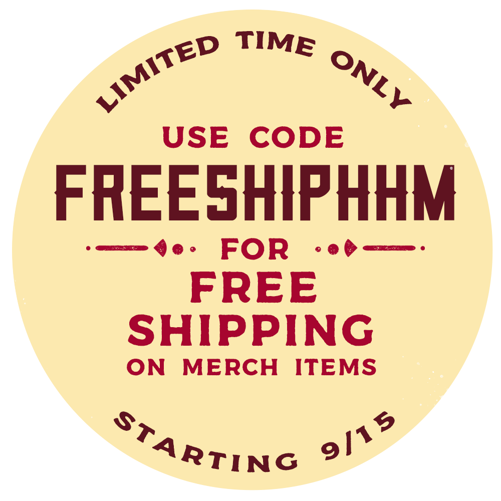 Use code FREESHIPHHM for Free Shipping on Merch Items